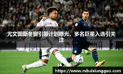 尤文图斯冬窗引援计划曝光，多名巨星入选引关注