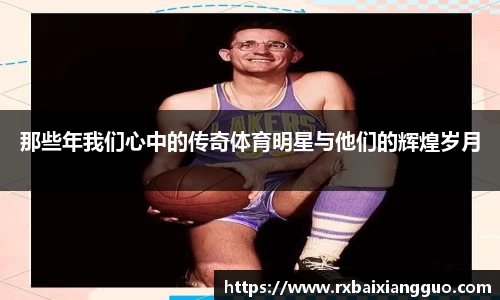 那些年我们心中的传奇体育明星与他们的辉煌岁月