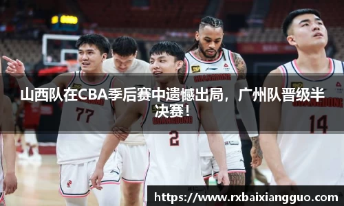 山西队在CBA季后赛中遗憾出局，广州队晋级半决赛！