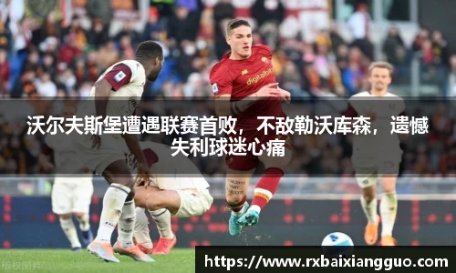 沃尔夫斯堡遭遇联赛首败，不敌勒沃库森，遗憾失利球迷心痛