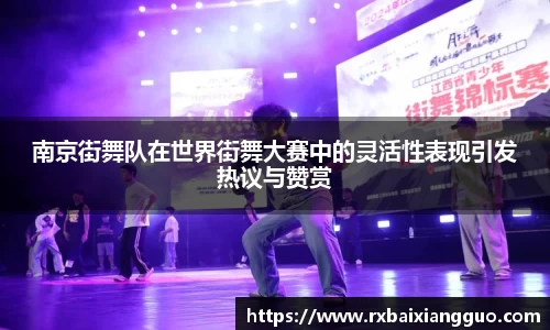 南京街舞队在世界街舞大赛中的灵活性表现引发热议与赞赏
