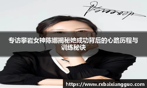 专访攀岩女神陈娜揭秘她成功背后的心路历程与训练秘诀