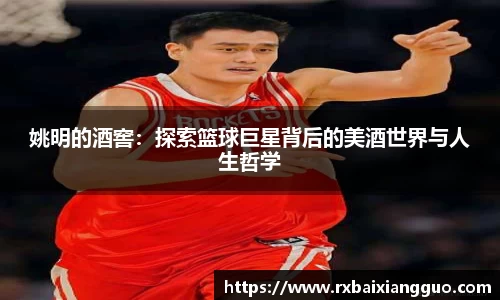 姚明的酒窖：探索篮球巨星背后的美酒世界与人生哲学