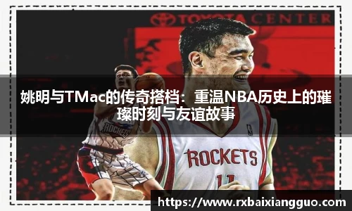 姚明与TMac的传奇搭档：重温NBA历史上的璀璨时刻与友谊故事