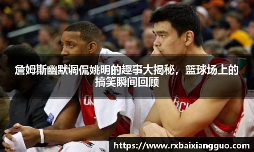 詹姆斯幽默调侃姚明的趣事大揭秘，篮球场上的搞笑瞬间回顾