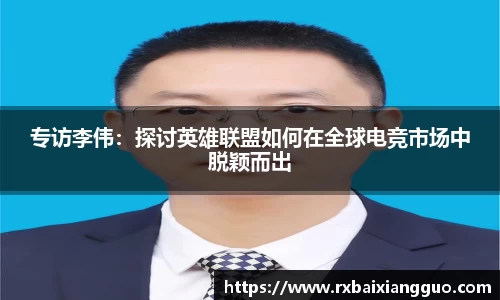 专访李伟：探讨英雄联盟如何在全球电竞市场中脱颖而出
