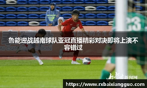 鲁能迎战越南球队亚冠直播精彩对决即将上演不容错过