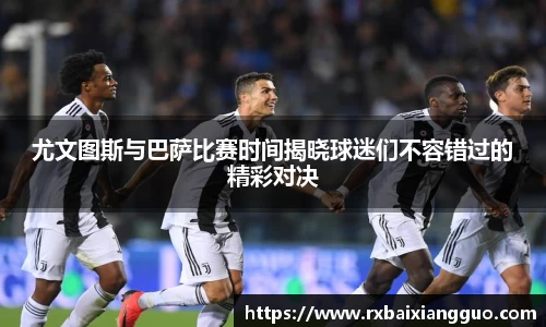 尤文图斯与巴萨比赛时间揭晓球迷们不容错过的精彩对决