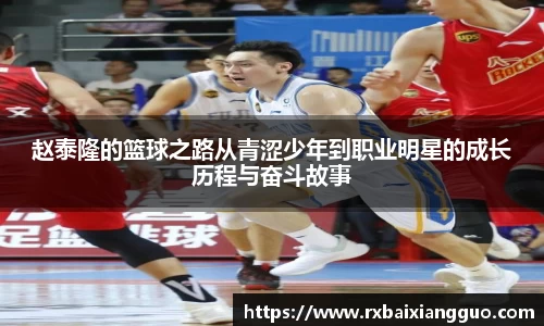 赵泰隆的篮球之路从青涩少年到职业明星的成长历程与奋斗故事