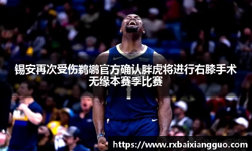 锡安再次受伤鹈鹕官方确认胖虎将进行右膝手术无缘本赛季比赛