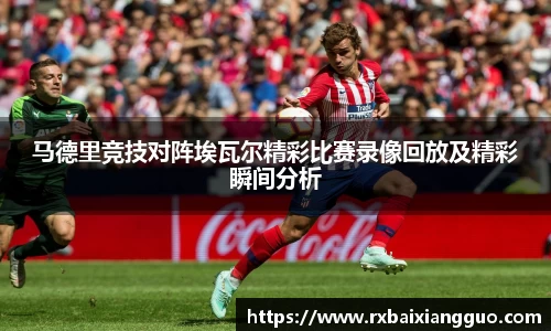 马德里竞技对阵埃瓦尔精彩比赛录像回放及精彩瞬间分析