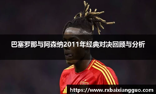 巴塞罗那与阿森纳2011年经典对决回顾与分析