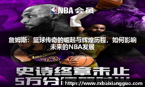 詹姆斯：篮球传奇的崛起与辉煌历程，如何影响未来的NBA发展