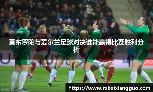 直布罗陀与爱尔兰足球对决谁能赢得比赛胜利分析