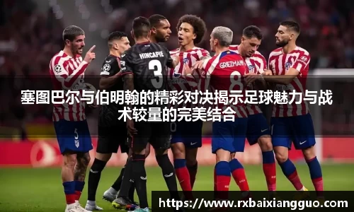 塞图巴尔与伯明翰的精彩对决揭示足球魅力与战术较量的完美结合