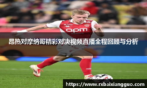 昂热对摩纳哥精彩对决视频直播全程回顾与分析