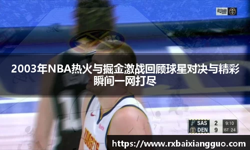 2003年NBA热火与掘金激战回顾球星对决与精彩瞬间一网打尽